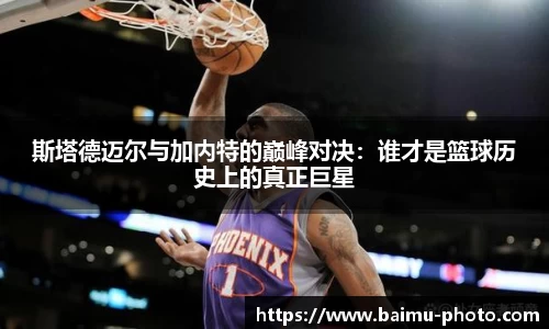 斯塔德迈尔与加内特的巅峰对决：谁才是篮球历史上的真正巨星