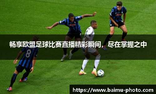 畅享欧盟足球比赛直播精彩瞬间，尽在掌握之中
