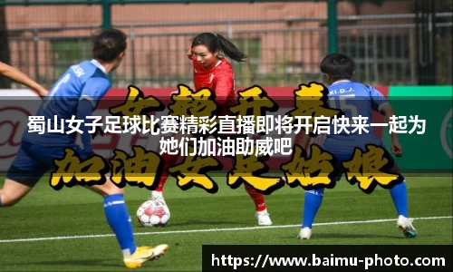 蜀山女子足球比赛精彩直播即将开启快来一起为她们加油助威吧