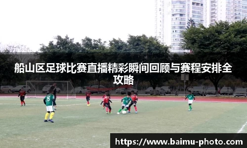 船山区足球比赛直播精彩瞬间回顾与赛程安排全攻略