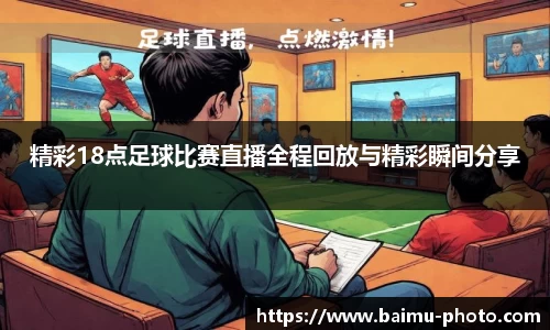 精彩18点足球比赛直播全程回放与精彩瞬间分享