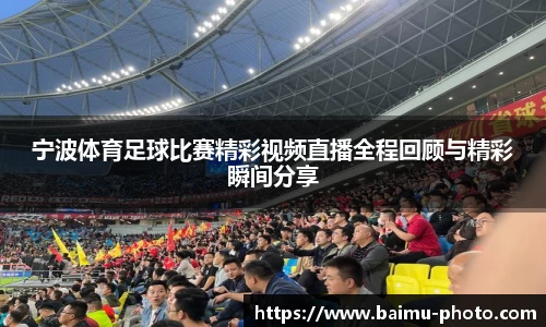 宁波体育足球比赛精彩视频直播全程回顾与精彩瞬间分享