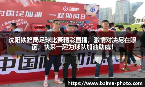 沈阳铁路局足球比赛精彩直播，激情对决尽在眼前，快来一起为球队加油助威！