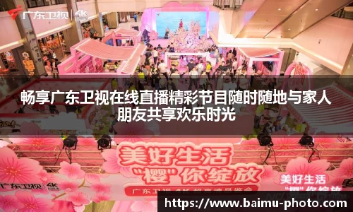 畅享广东卫视在线直播精彩节目随时随地与家人朋友共享欢乐时光