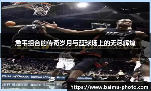 詹韦组合的传奇岁月与篮球场上的无尽辉煌