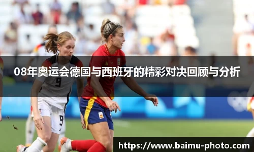 08年奥运会德国与西班牙的精彩对决回顾与分析