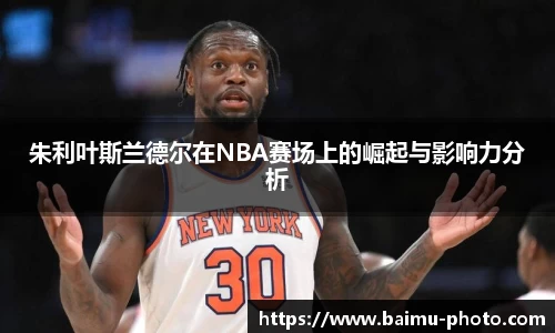 朱利叶斯兰德尔在NBA赛场上的崛起与影响力分析