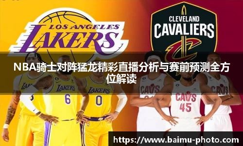 NBA骑士对阵猛龙精彩直播分析与赛前预测全方位解读